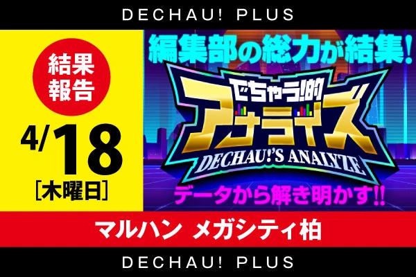 【マルハンメガシティ柏】でちゃう！的アナライズ結果4月18日（木）【8のつく日は「炎炎」を狙え！キャラ誕も重なり盛り上がる！】
