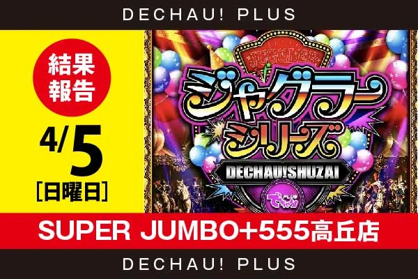 4/5『SUPER JUMBO+555高丘店』評価は⭐️を記録【でちゃう!取材ジャグラーシリーズ［東海］ 結果報告】