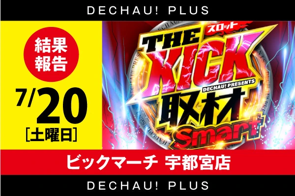 ビックマーチ宇都宮店】THE KICK Smart結果（7月20日）【スマスロのみ