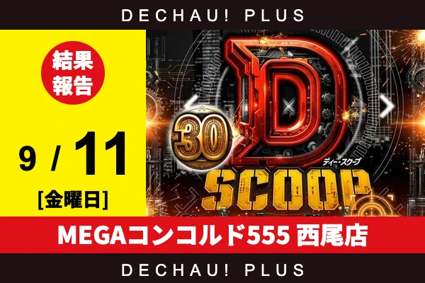 9/11『MEGAコンコルド555 西尾店』【Dスクープ30 結果報告】