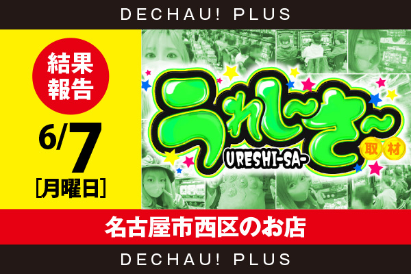 6/7『名古屋市西区のお店』15時オープンにも関わらず5,000pt超え出現！ うれし〜さ〜の歓喜の悲鳴が噴出！【うれし〜さ〜取材 結果報告】