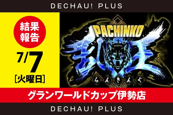 7/7『グランワールドカップ伊勢店』【取材対象:4パチ全台】【パチンコ乱王 結果報告】