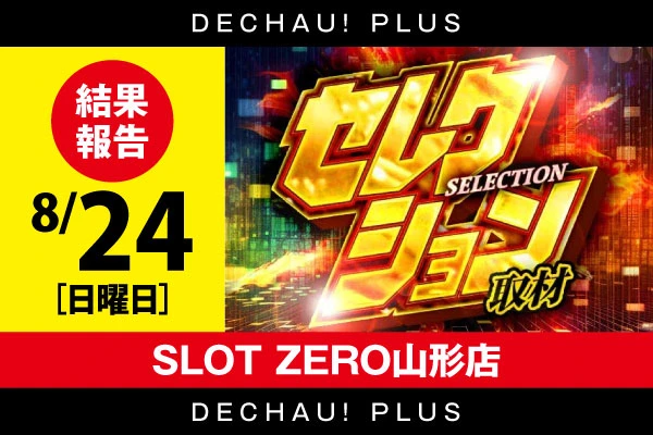 【セレクション取材】SLOT ZERO山形店 8/24結果報告【東北】