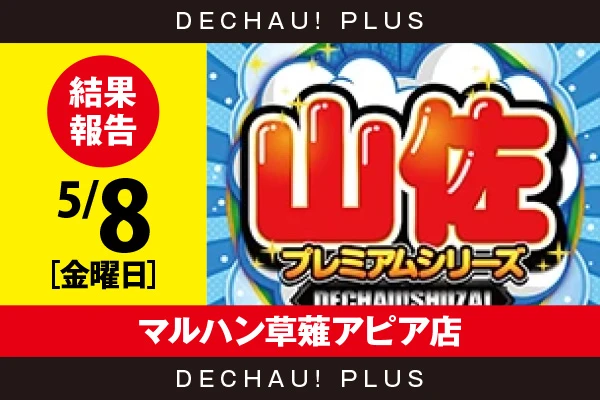 5/8『マルハン草薙アピア店』【でちゃう!取材_東海（山佐プレミアムシリーズ） 結果報告】