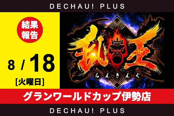 8/18『グランワールドカップ伊勢店』【取材対象:20スロ全体】【乱王 結果報告】
