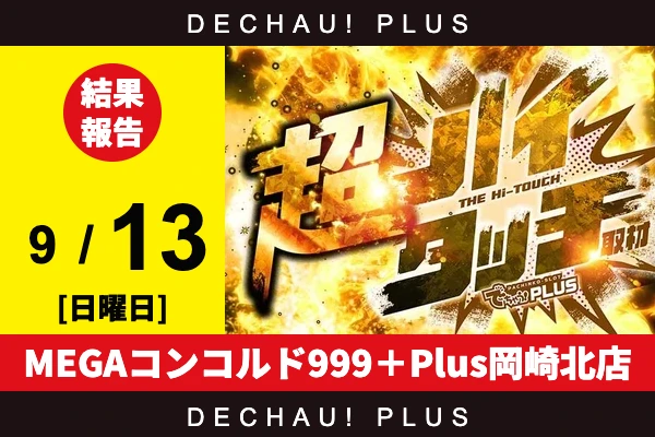 9/13『MEGAコンコルド999＋Plus岡崎北店』【超ハイタッチ取材 結果報告】