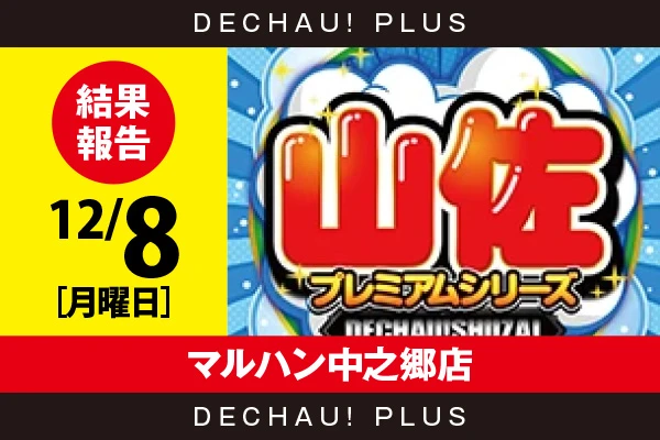 12/8『マルハン中之郷店』【でちゃう!取材_東海（山佐プレミアムシリーズ） 結果報告】