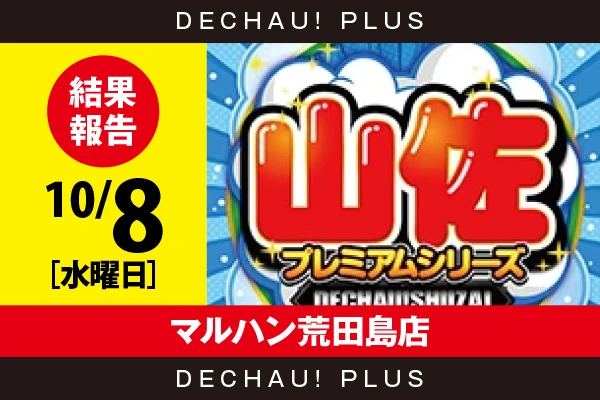 10/8『マルハン荒田島店』【でちゃう!取材_関東（山佐プレミアムシリーズ） 結果報告】