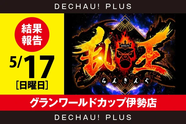 5/17『グランワールドカップ伊勢店』【取材対象:20スロ全体】【乱王 結果報告】