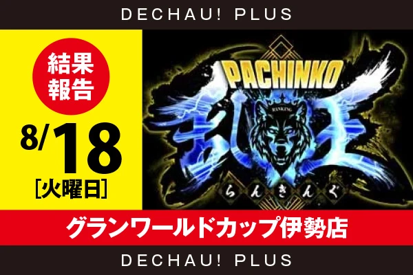 8/18『グランワールドカップ伊勢店』【取材対象:4パチ全台】【パチンコ乱王 結果報告】
