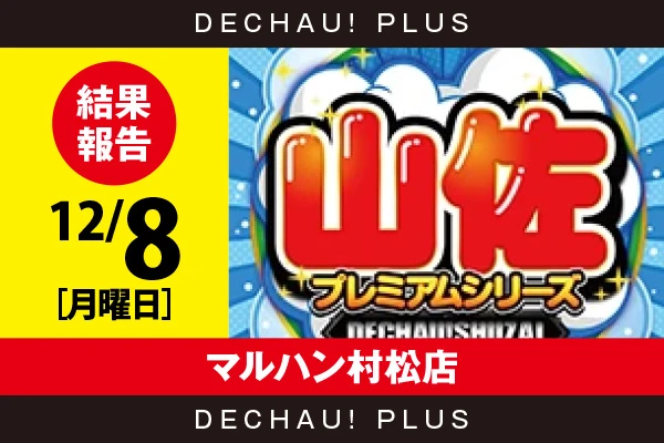 12/8『マルハン村松店』【でちゃう!取材_東海（山佐プレミアムシリーズ） 結果報告】