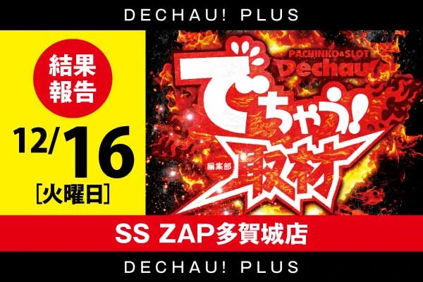 12/16【でちゃう!取材】SS ZAP多賀城店 結果報告【取材対象:16機種