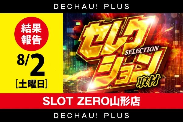 【セレクション取材】SLOT ZERO山形店 8/2結果報告【東北】