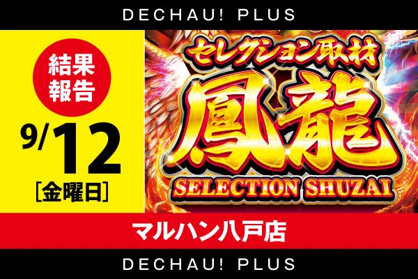 【セレクション取材鳳龍】マルハン八戸店 9/12結果報告【東北】
