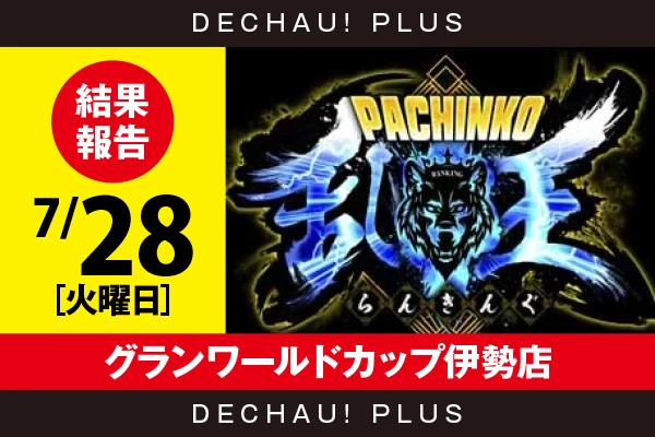 7/28『グランワールドカップ伊勢店』【取材対象:4パチ全台】【パチンコ乱王 結果報告】