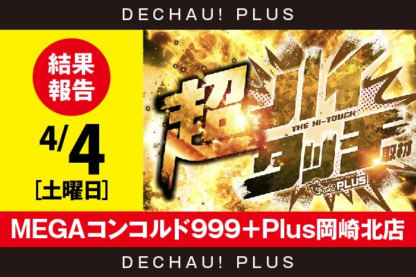 4/4『MEGAコンコルド999＋Plus岡崎北店』【超ハイタッチ取材 結果報告】