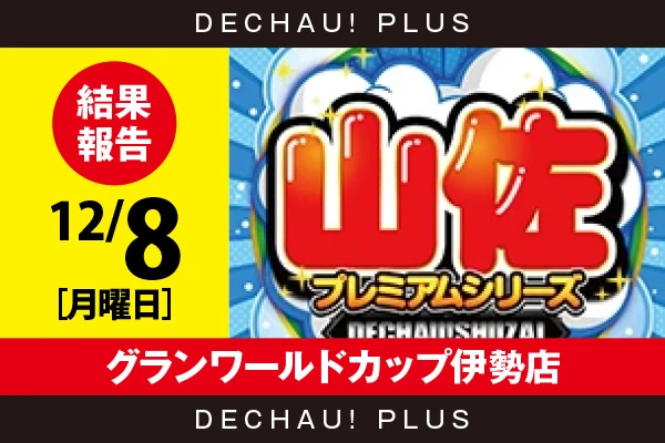 12/8『グランワールドカップ伊勢店』【でちゃう!取材_東海（山佐プレミアムシリーズ） 結果報告】