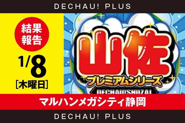 1/8『マルハンメガシティ静岡』【でちゃう!取材_東海（山佐プレミアムシリーズ） 結果報告】