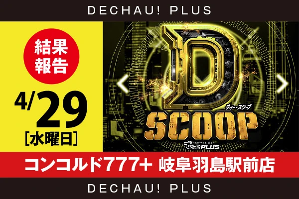 4/29『コンコルド777+ 岐阜羽島駅前店』【Dスクープ 結果報告】