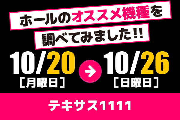 テキサス1111 ホールのオススメ機種を調べてみました!! 【10/20〜10/26