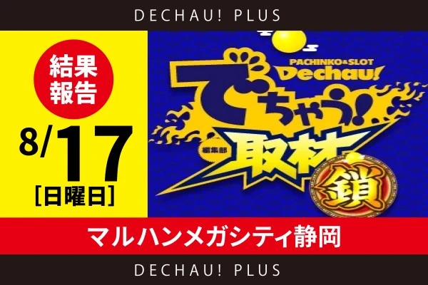 8/17『マルハンメガシティ静岡』からくり、ToLOVEる、かぐや、SBJ、東京喰種、沖スロなどで好データを発見！【でちゃう!取材_関東（鎖）】
