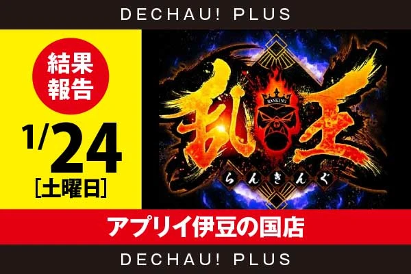 1/24『アプリイ伊豆の国店』【取材対象:SANKYO機種・山佐機種】【乱王 結果報告】