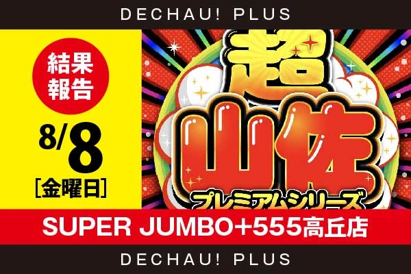 8/8『SUPER JUMBO+555高丘店』【超山佐プレミアムシリーズ 結果報告】