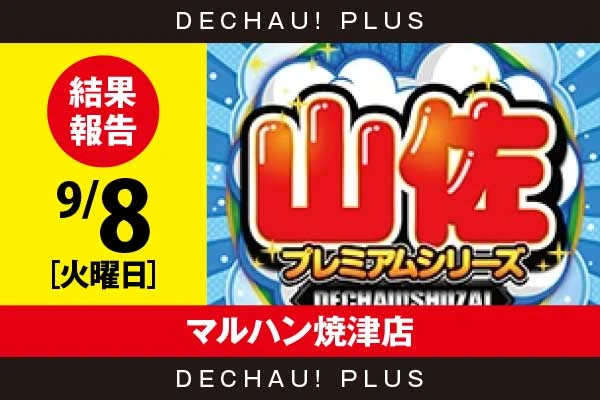 9/8『マルハン焼津店』【でちゃう!取材_東海（山佐プレミアムシリーズ） 結果報告】