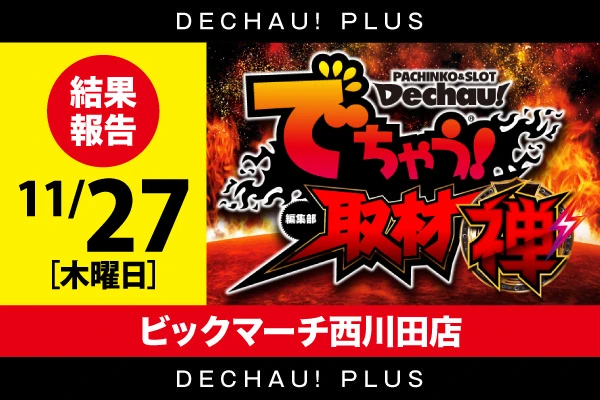 ビックマーチ西川田店】でちゃう！取材（禅・超）&（鎖）結果（11月27