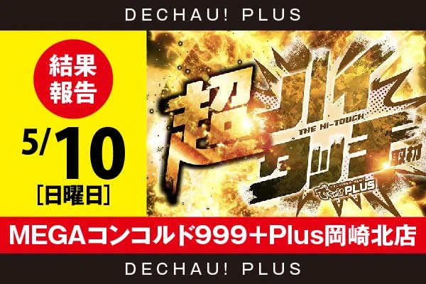 5/10『MEGAコンコルド999＋Plus岡崎北店』【超ハイタッチ取材 結果報告】