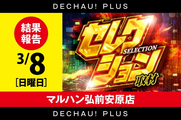 【セレクション取材】マルハン弘前安原店 3/8結果報告【東北】