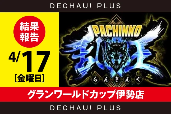 4/17『グランワールドカップ伊勢店』【取材対象:4パチ全台】【パチンコ乱王 結果報告】