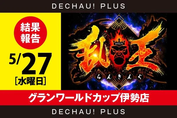 5/27『グランワールドカップ伊勢店』【取材対象:20スロ全体】【乱王 結果報告】