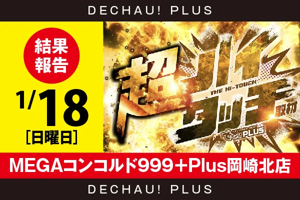 1/18『MEGAコンコルド999＋Plus岡崎北店』【超ハイタッチ取材 結果報告】