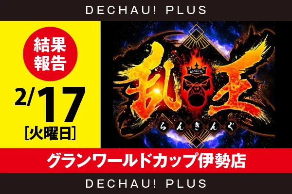 2/17『グランワールドカップ伊勢店』【取材対象:20スロ全体】【乱王 結果報告】