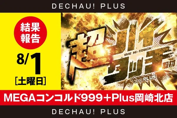 8/1『MEGAコンコルド999＋Plus岡崎北店』【超ハイタッチ取材 結果報告】