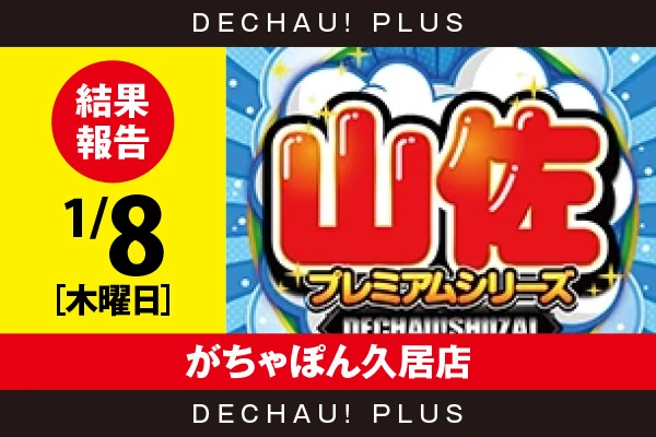 1/8『がちゃぽん久居店』【でちゃう!取材_東海（山佐プレミアムシリーズ） 結果報告】