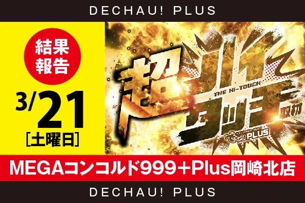 3/21『MEGAコンコルド999＋Plus岡崎北店』【超ハイタッチ取材 結果報告】