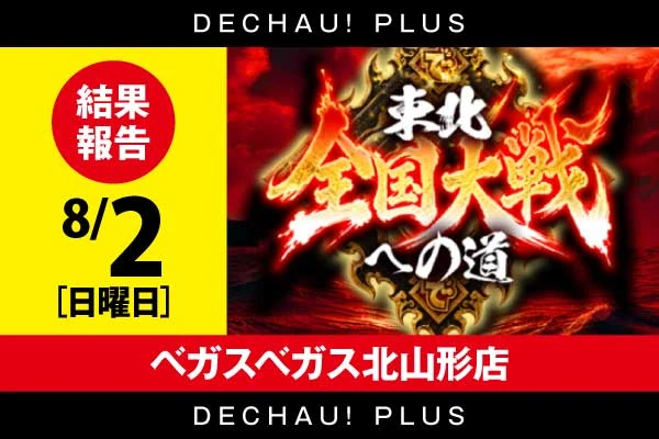 【東北大戦への道~東北~】ベガスベガス北山形店 8/2 結果報告【百輝萌子来店】