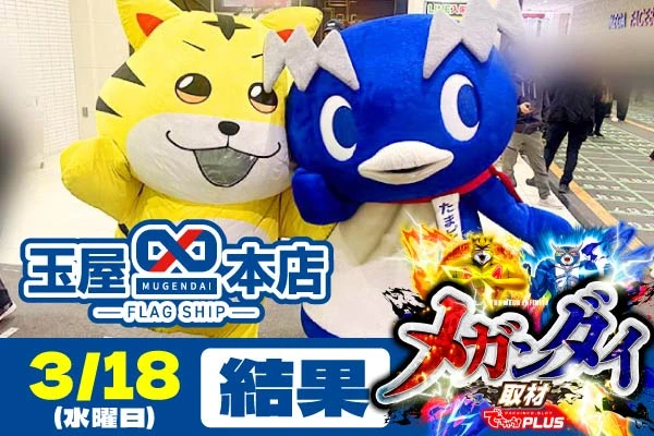 玉屋♾️本店 メガンダイ結果【3/18(水)】最新機種にも要注目!!圧巻の